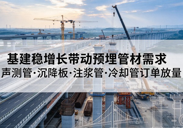 库尔勒基建稳增长带动预埋监测管材需求，声测管、沉降板、注浆管订单持续放量