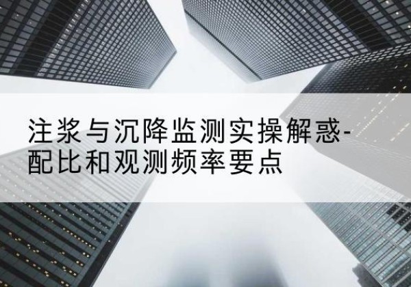 库尔勒水泥浆配比不当会不会造成注浆管堵管？-注浆与沉降监测实操解惑-配比和观测频率要点